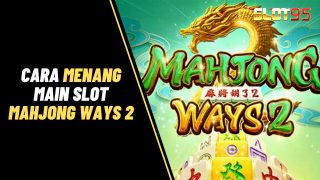 Bongkar Cara Menang Main Slot Mahjong Ways 2